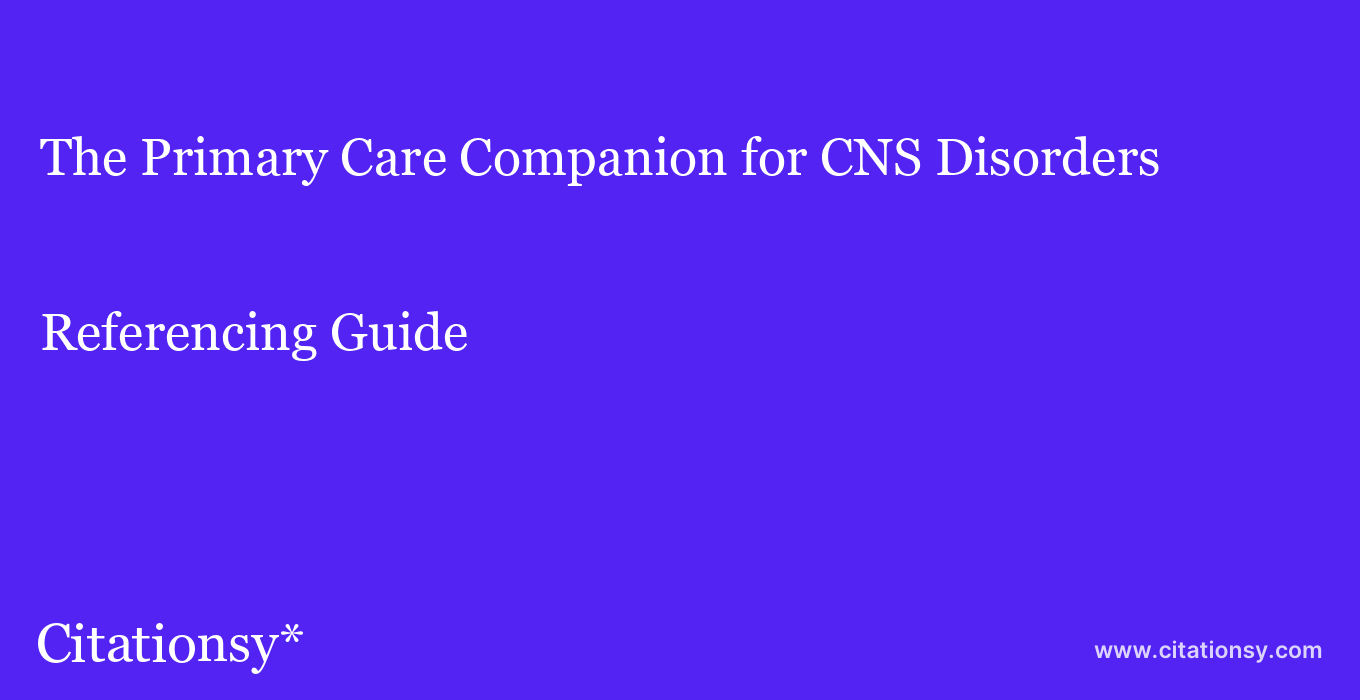 cite The Primary Care Companion for CNS Disorders  — Referencing Guide